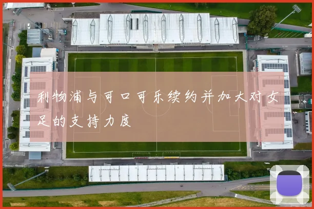 利物浦与可口可乐续约并加大对女足的支持力度