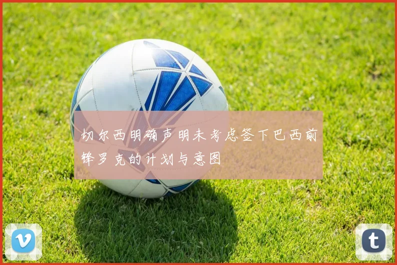 切尔西明确声明未考虑签下巴西前锋罗克的计划与意图