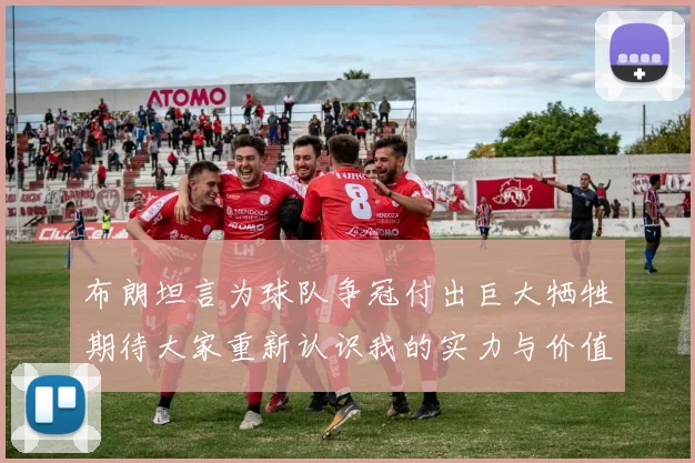 布朗坦言为球队争冠付出巨大牺牲期待大家重新认识我的实力与价值
