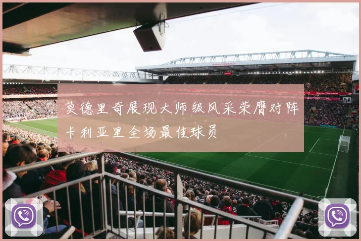 莫德里奇展现大师级风采荣膺对阵卡利亚里全场最佳球员