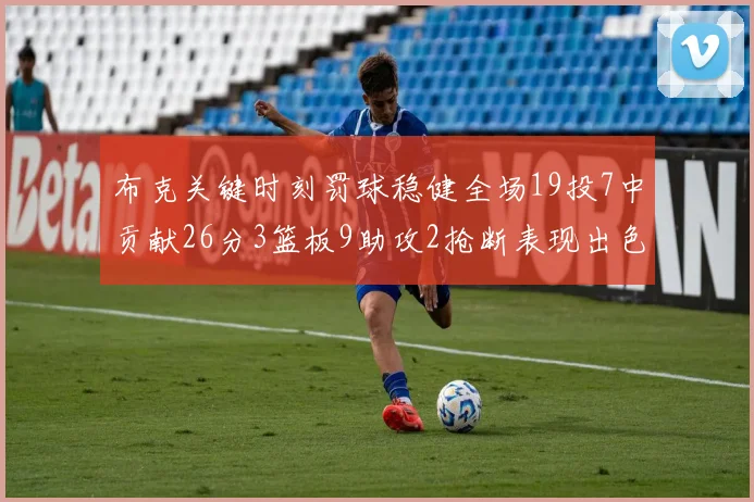 布克关键时刻罚球稳健全场19投7中贡献26分3篮板9助攻2抢断表现出色