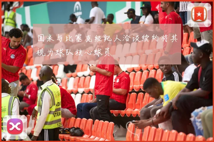 国米与比塞克经纪人洽谈续约将其视为球队核心球员