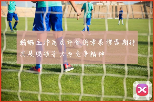 鹈鹕主帅高度评价德章泰穆雷期待其展现领导力与竞争精神