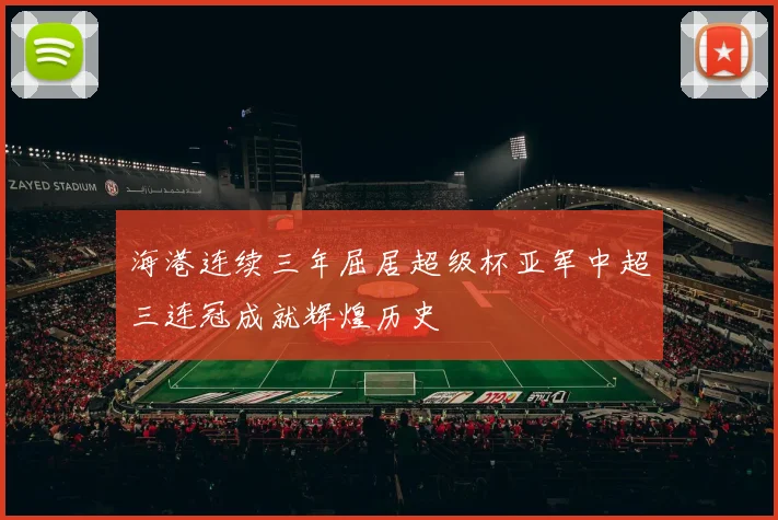 海港连续三年屈居超级杯亚军中超三连冠成就辉煌历史