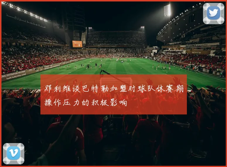邓利维谈巴特勒加盟对球队休赛期操作压力的积极影响