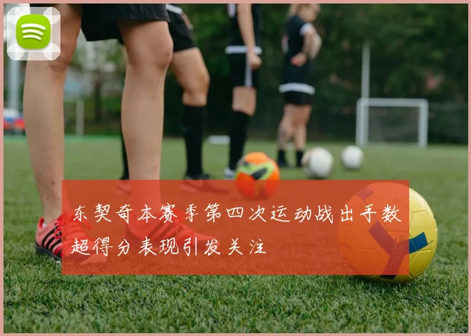 东契奇本赛季第四次运动战出手数超得分表现引发关注