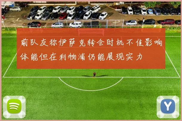 前队友称伊萨克转会时机不佳影响体能但在利物浦仍能展现实力