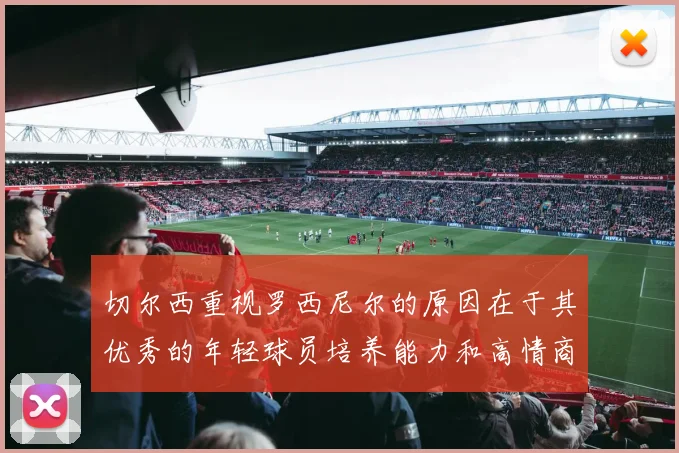 切尔西重视罗西尼尔的原因在于其优秀的年轻球员培养能力和高情商表现